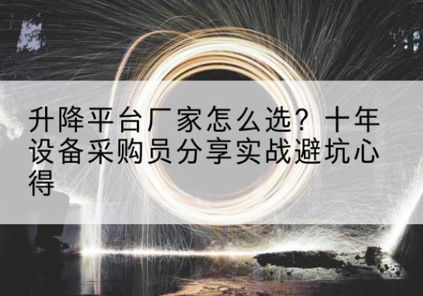 梅县升降平台厂家-怎么选？十年设备采购员分享实战避坑心得