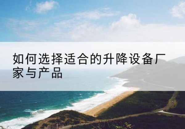 梅县电动升降平台厂家-如何选择适合的升降设备厂家与产品